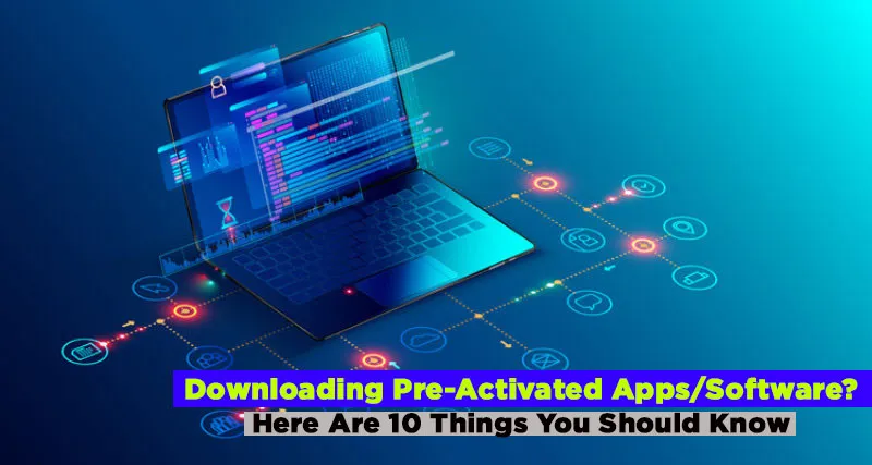 10 Things You Should Know Before Downloading Pre-Activated Apps